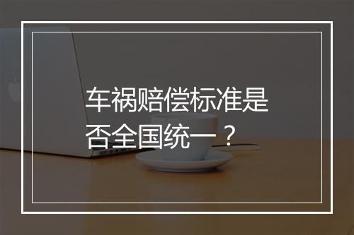车祸赔偿标准是否全国统一？