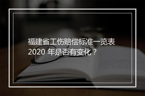 福建省工伤赔偿标准一览表 2020 年是否有变化？