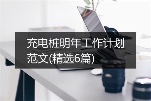 充电桩明年工作计划范文(精选6篇)