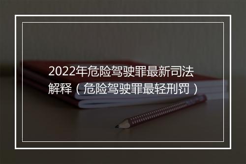 2022年危险驾驶罪最新司法解释（危险驾驶罪最轻刑罚）