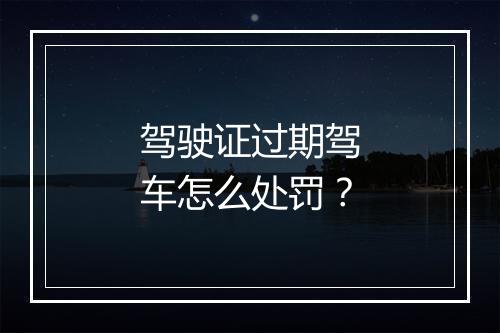 驾驶证过期驾车怎么处罚？