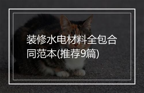 装修水电材料全包合同范本(推荐9篇)