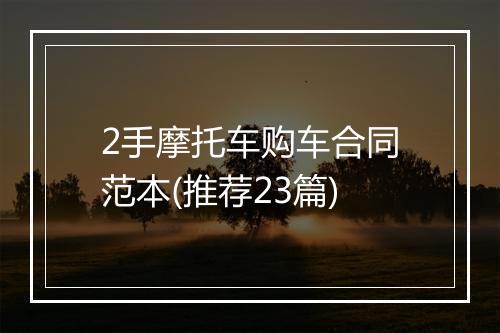 2手摩托车购车合同范本(推荐23篇)