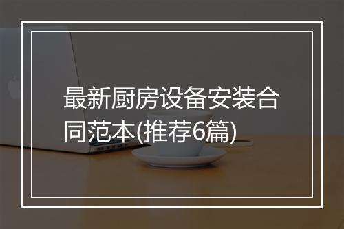 最新厨房设备安装合同范本(推荐6篇)