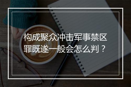 构成聚众冲击军事禁区罪既遂一般会怎么判？