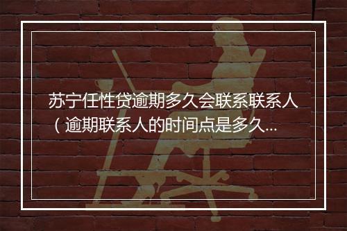 苏宁任性贷逾期多久会联系联系人（逾期联系人的时间点是多久）