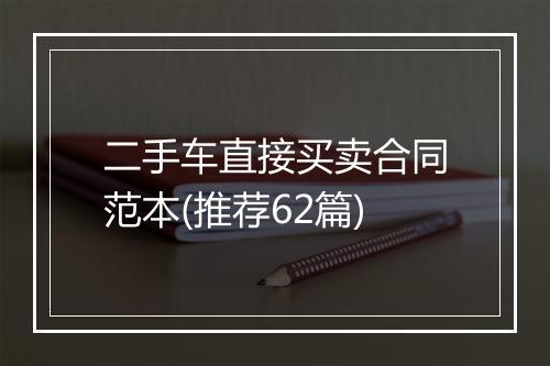 二手车直接买卖合同范本(推荐62篇)