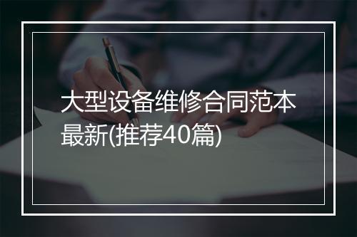 大型设备维修合同范本最新(推荐40篇)