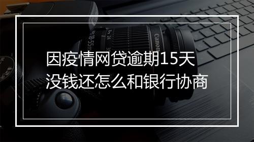 因疫情网贷逾期15天没钱还怎么和银行协商