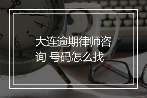 大连逾期律师咨询 号码怎么找