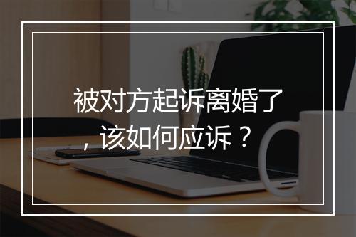 被对方起诉离婚了，该如何应诉？