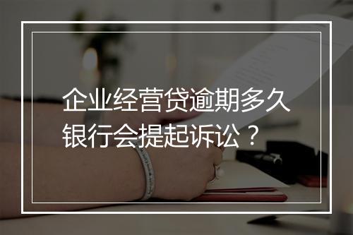企业经营贷逾期多久银行会提起诉讼？