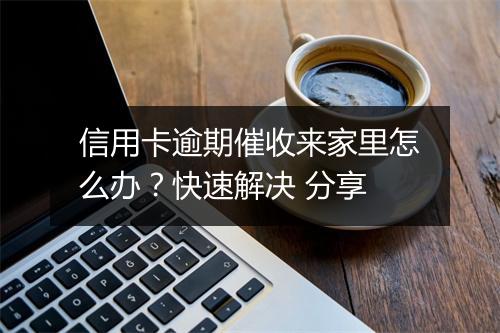 信用卡逾期催收来家里怎么办？快速解决 分享