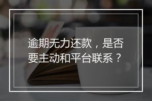 逾期无力还款，是否要主动和平台联系？