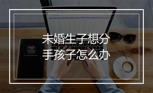 未婚生子想分手孩子怎么办