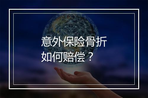 意外保险骨折如何赔偿？