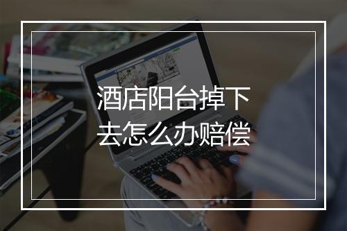 酒店阳台掉下去怎么办赔偿