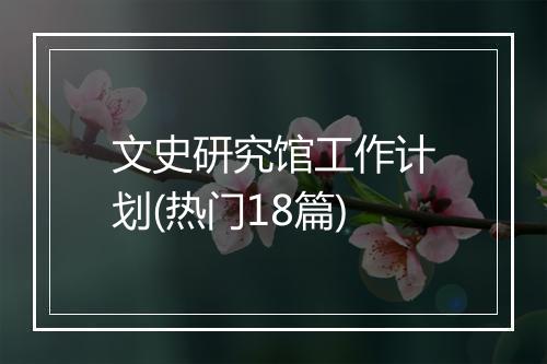 文史研究馆工作计划(热门18篇)