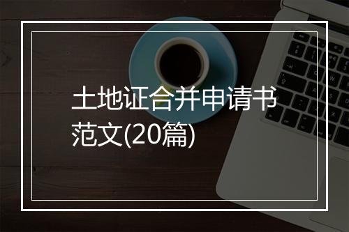 土地证合并申请书范文(20篇)