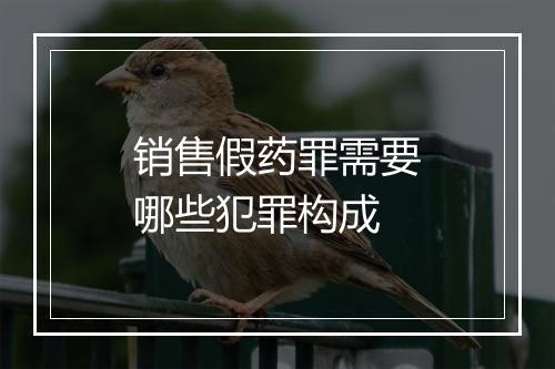 销售假药罪需要哪些犯罪构成