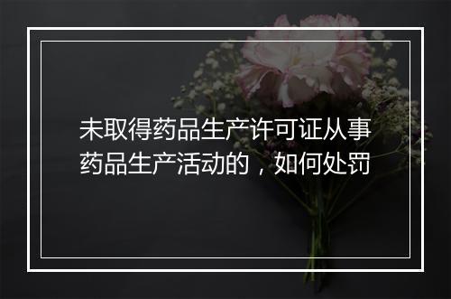 未取得药品生产许可证从事药品生产活动的，如何处罚
