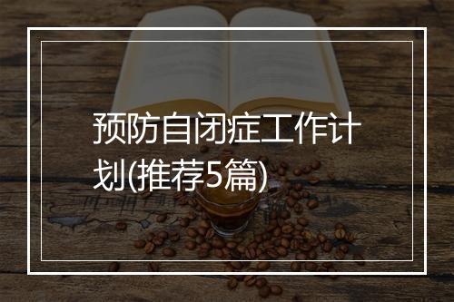 预防自闭症工作计划(推荐5篇)