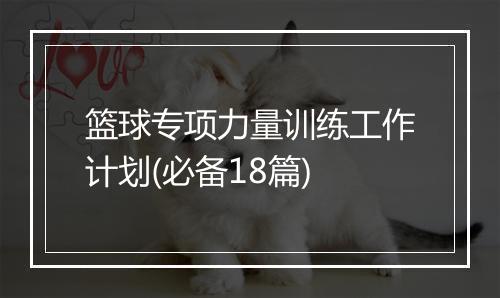篮球专项力量训练工作计划(必备18篇)