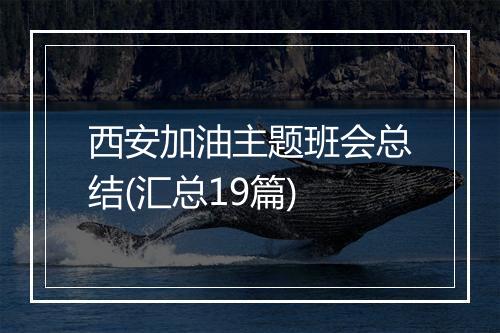 西安加油主题班会总结(汇总19篇)