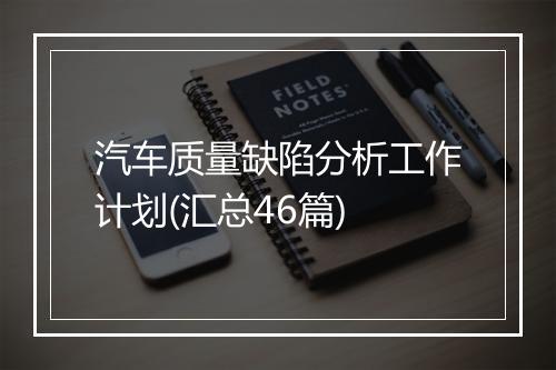 汽车质量缺陷分析工作计划(汇总46篇)