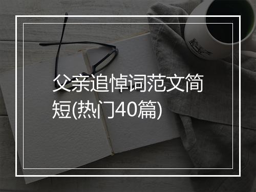 父亲追悼词范文简短(热门40篇)