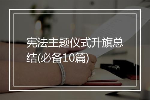 宪法主题仪式升旗总结(必备10篇)
