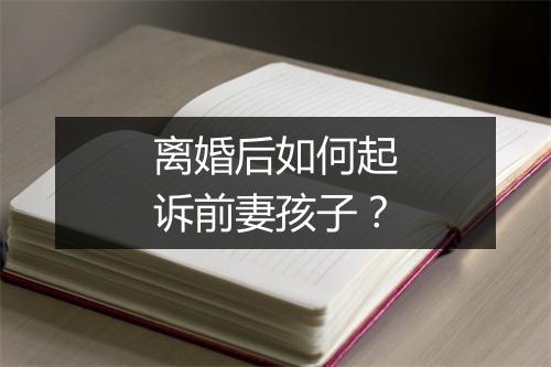 离婚后如何起诉前妻孩子？