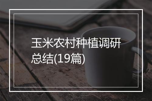 玉米农村种植调研总结(19篇)