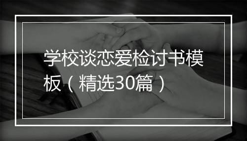 学校谈恋爱检讨书模板（精选30篇）