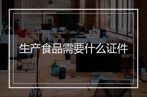 生产食品需要什么证件