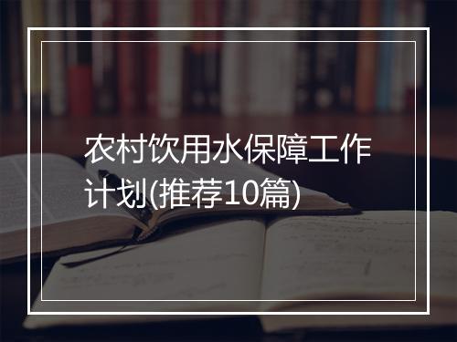 农村饮用水保障工作计划(推荐10篇)