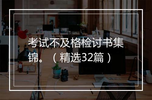 考试不及格检讨书集锦。（精选32篇）