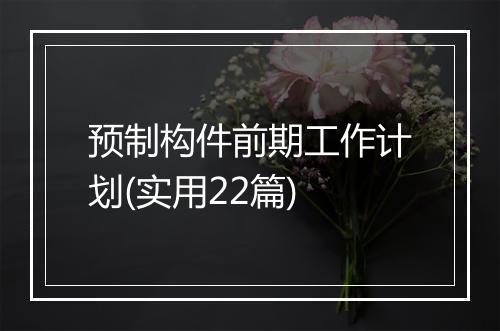 预制构件前期工作计划(实用22篇)