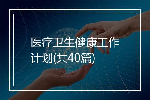 医疗卫生健康工作计划(共40篇)