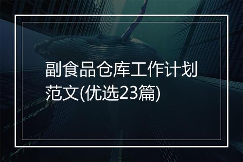 副食品仓库工作计划范文(优选23篇)