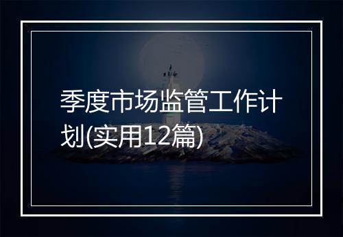 季度市场监管工作计划(实用12篇)
