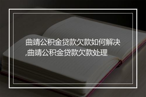 曲靖公积金贷款欠款如何解决,曲靖公积金贷款欠款处理