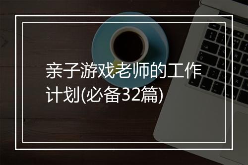 亲子游戏老师的工作计划(必备32篇)