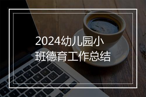 2024幼儿园小班德育工作总结