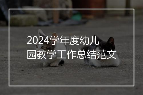2024学年度幼儿园教学工作总结范文