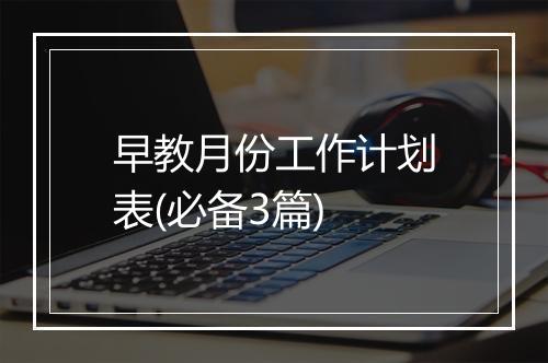 早教月份工作计划表(必备3篇)