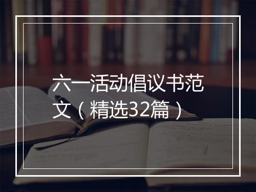 六一活动倡议书范文（精选32篇）