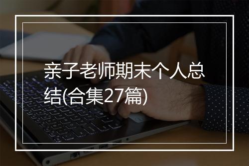 亲子老师期末个人总结(合集27篇)