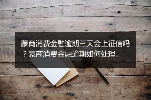 蒙商消费金融逾期三天会上征信吗？蒙商消费金融逾期如何处理？
