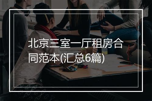 北京三室一厅租房合同范本(汇总6篇)